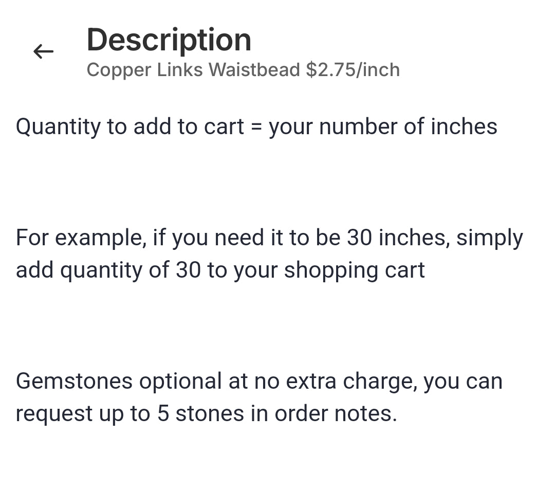 Quantity to add to cart = your number of inches
For example, if you need copper waistbead to be 30 inches, simply add quantity of 30 to your shopping cart
Gemstones optional at no extra charge, you can request up to 5 stones in order notes.