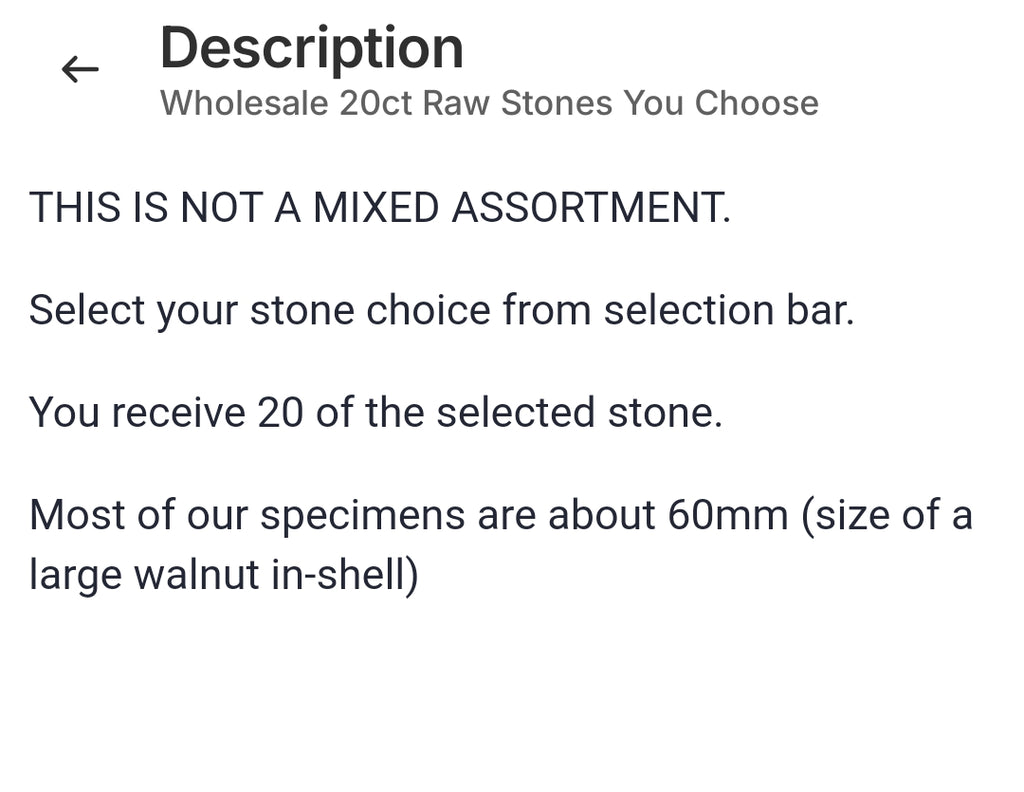 THIS IS NOT A MIXED ASSORTMENT.

Select your stone choice from selection bar.

You receive 20 of the selected stone.

Most of our specimens are about 60mm (size of a large walnut in-shell)

 